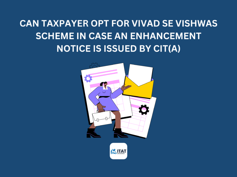 Can Taxpayer opt for Vivad se Vishwas Scheme in case an enhancement notice is issued by CIT(A)