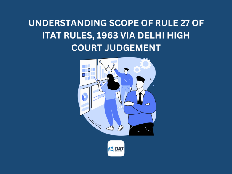Understanding scope of Rule 27 of ITAT Rules, 1963 via Delhi High Court Judgement