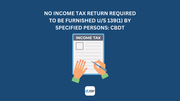 No Income Tax Return required to be furnished u/s 139(1) by specified persons: CBDT